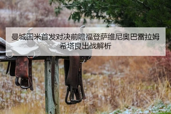 曼城国米首发对决前瞻福登萨维尼奥巴雷拉姆希塔良出战解析