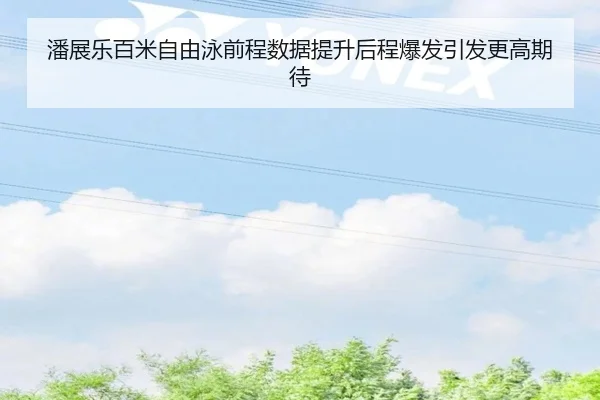 潘展乐百米自由泳前程数据提升后程爆发引发更高期待