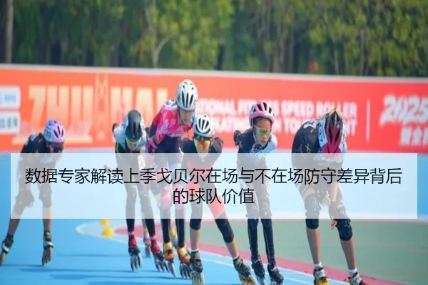 数据专家解读上季戈贝尔在场与不在场防守差异背后的球队价值